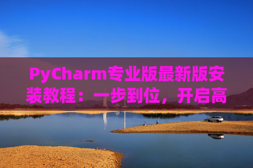 PyCharm专业版最新版安装教程：一步到位，开启高效Python开发之旅